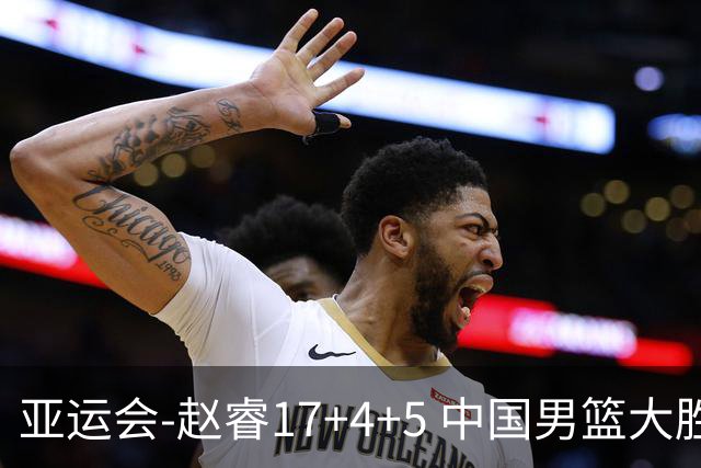 亚运会-赵睿17+4+5 中国男篮大胜中国台北摘铜
