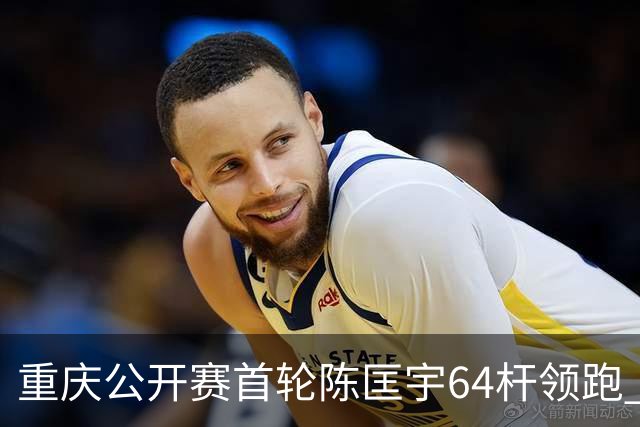 重庆公开赛首轮陈匡宇64杆领跑 周彦含并列第六